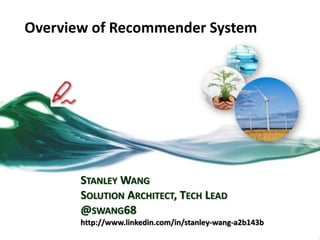Overview of Recommender System
STANLEY WANG
SOLUTION ARCHITECT, TECH LEAD
@SWANG68
http://www.linkedin.com/in/stanley-wang-a2b143b
 