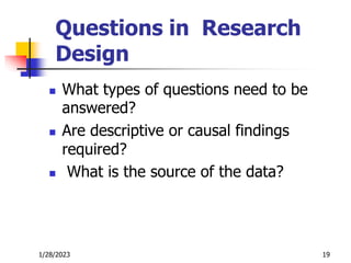 1/28/2023 19
Questions in Research
Design
 What types of questions need to be
answered?
 Are descriptive or causal findings
required?
 What is the source of the data?
 
