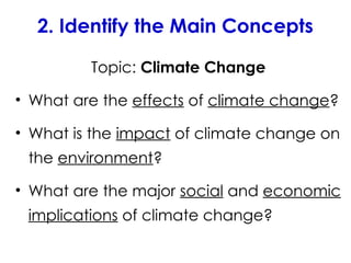 2. Identify the Main Concepts
Topic: Climate Change
• What are the effects of climate change?
• What is the impact of climate change on
the environment?
• What are the major social and economic
implications of climate change?
 