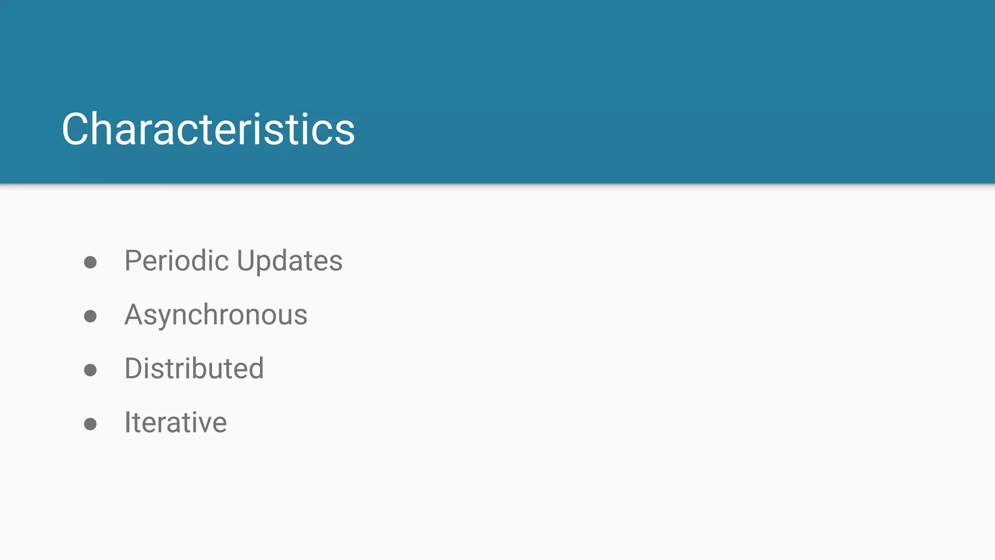 Characteristics
● Periodic Updates
● Asynchronous
● Distributed
● Iterative
 