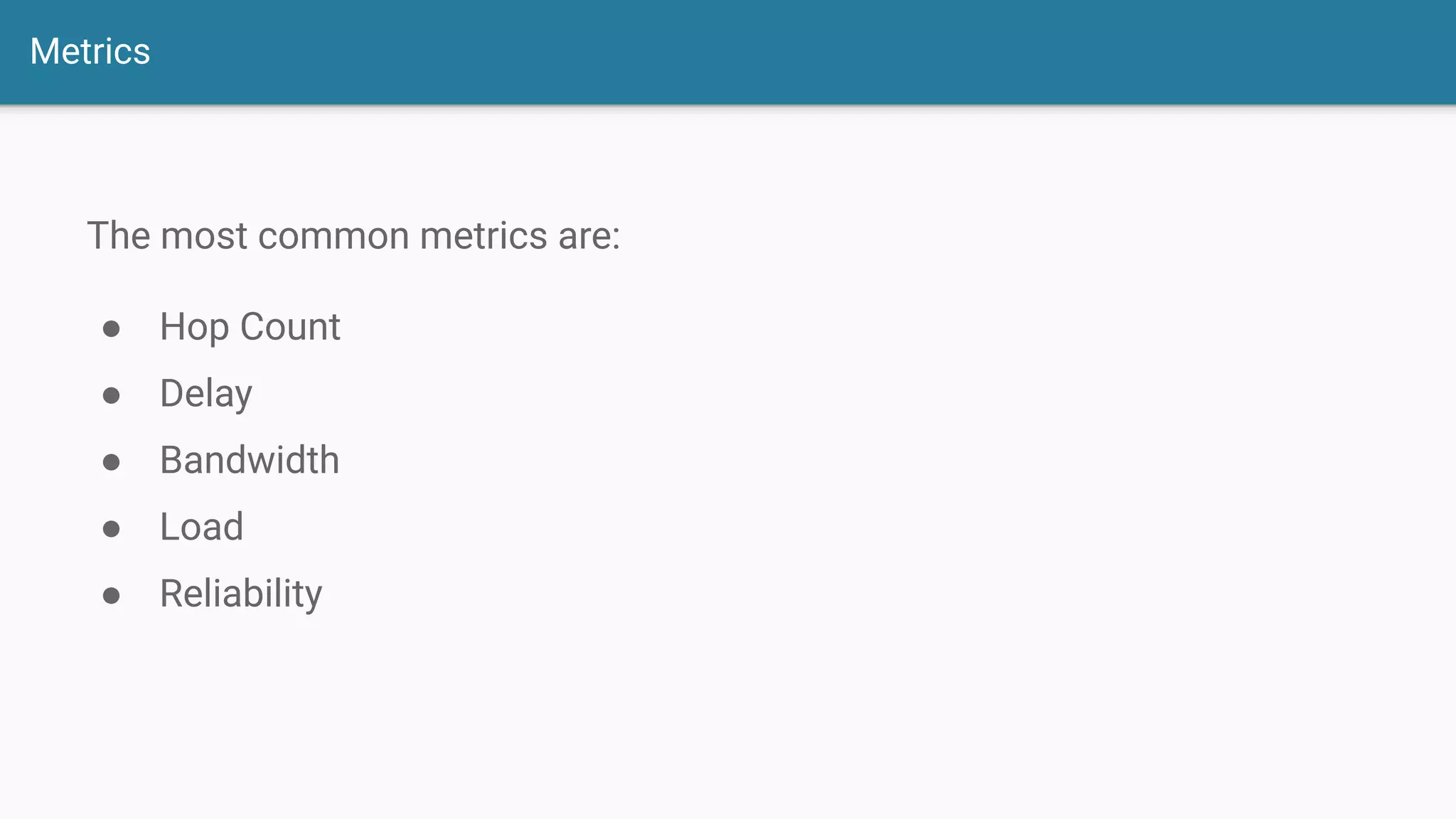 Metrics
The most common metrics are:
● Hop Count
● Delay
● Bandwidth
● Load
● Reliability
 