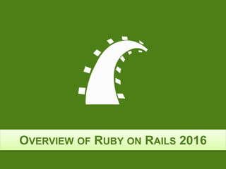 OVERVIEW OF RUBY ON RAILS 2016
 