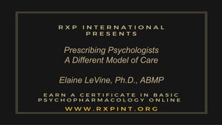 Prescribing Psychologists
A Different Model of Care
Elaine LeVine, Ph.D., ABMP
 