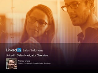 LinkedIn Sales Navigator Overview
Andrew Vrana
Product Consultant, LinkedIn Sales Solutions
 