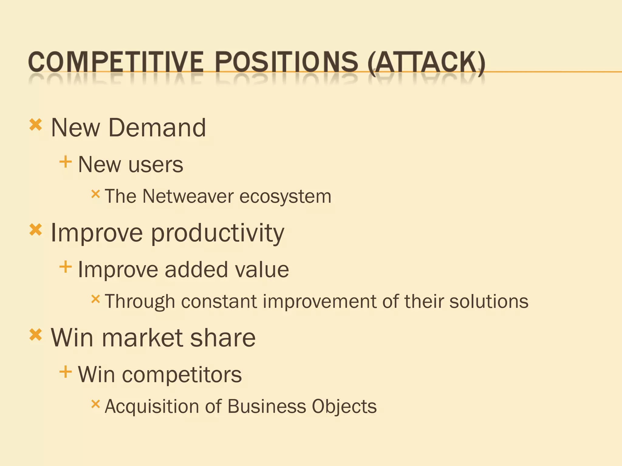 New Demand New users The Netweaver ecosystem Improve productivity Improve added value Through constant improvement of their solutions Win market share Win competitors Acquisition of Business Objects 