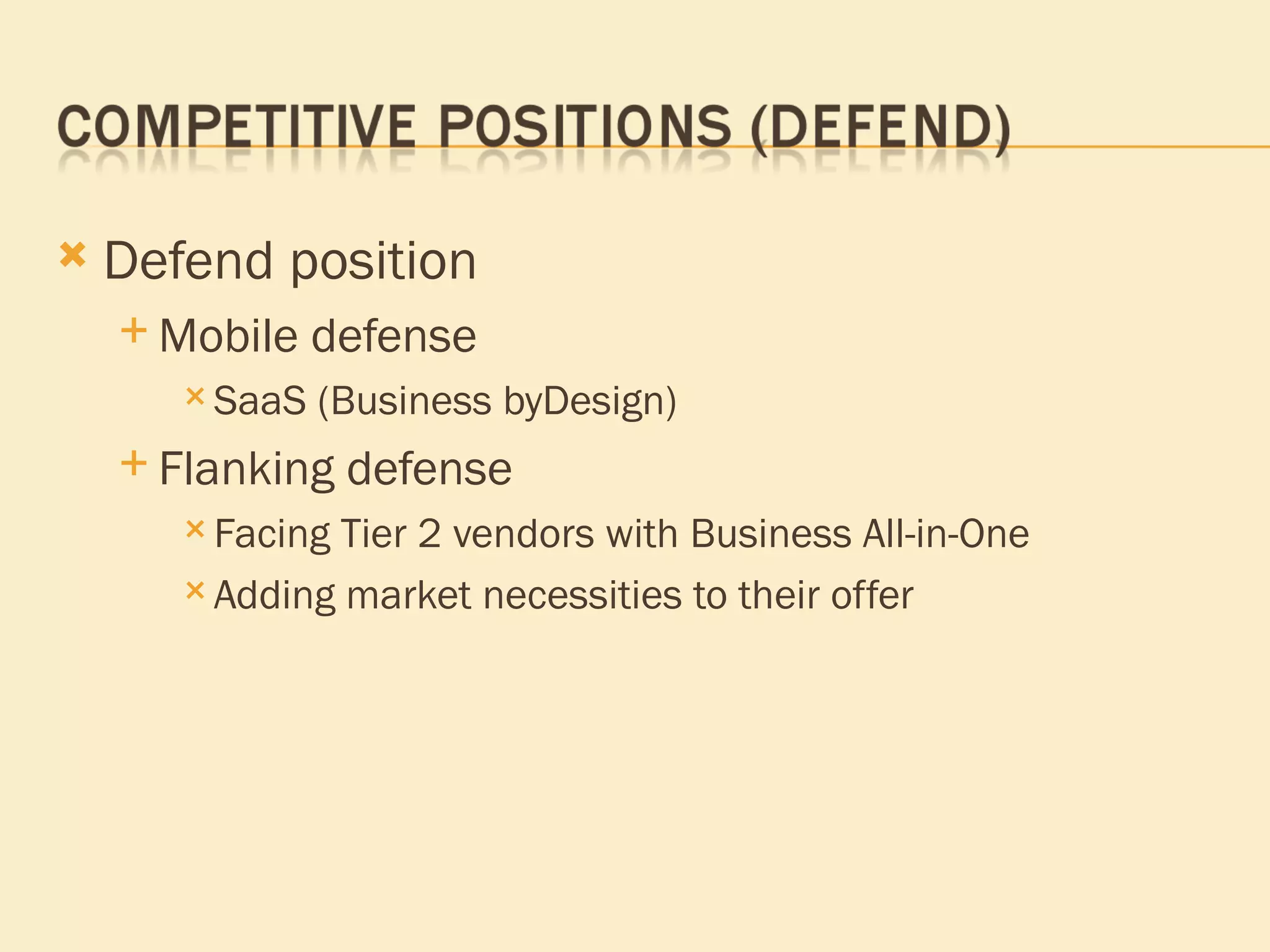 Defend position Mobile defense SaaS (Business byDesign) Flanking defense Facing Tier 2 vendors with Business All-in-One Adding market necessities to their offer 