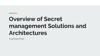 Overview of Secret
management Solutions and
Architectures
Yuechuan Chen
 