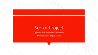 Senior Project
Organization, Rules and Procedures
Outcomes and Expectations
 