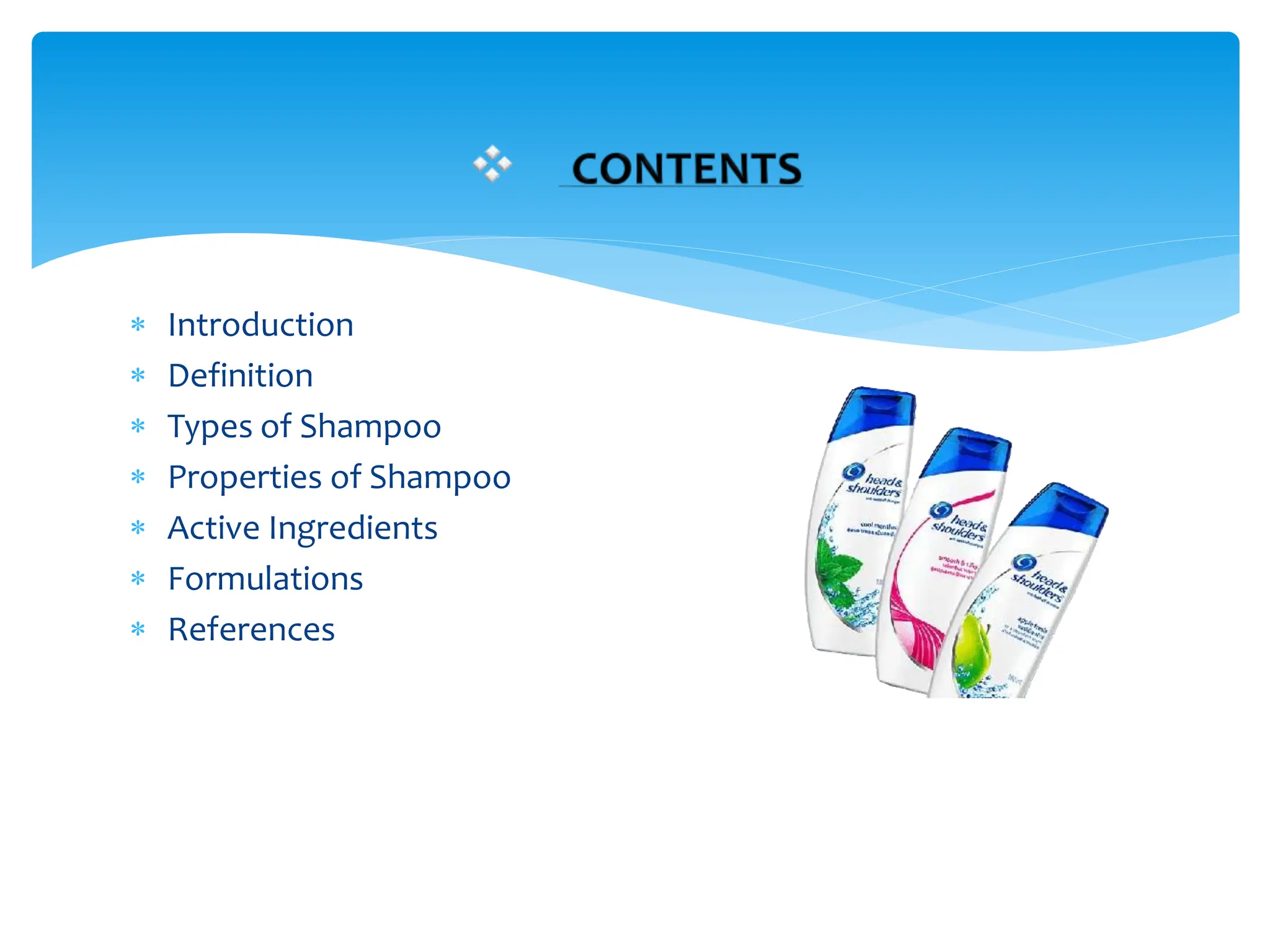 Introduction
 Definition
 Types of Shampoo
 Properties of Shampoo
 Active Ingredients
 Formulations
 References
 