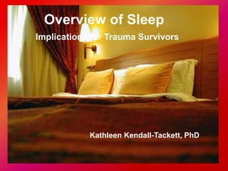 Overview of Sleep
Implications for Trauma Survivors
Kathleen Kendall-Tackett, PhD
 