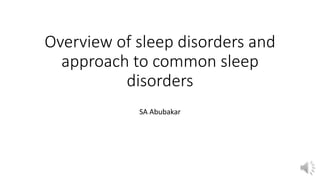 Overview of sleep disorders and
approach to common sleep
disorders
SA Abubakar
 