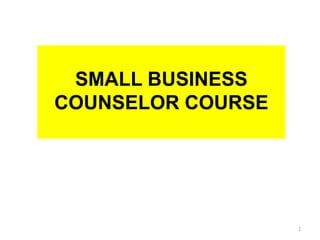 1
SMALL BUSINESSSMALL BUSINESS
COUNSELOR COURSECOUNSELOR COURSE
 