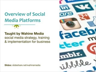 Overview	
  of	
  Social	
  
Media	
  Platforms	
  
Taught by Wahine Media
social media strategy, training 

& implementation for business

!
!
!
!
!
!
!
Slides: slideshare.net/wahinemedia

 
