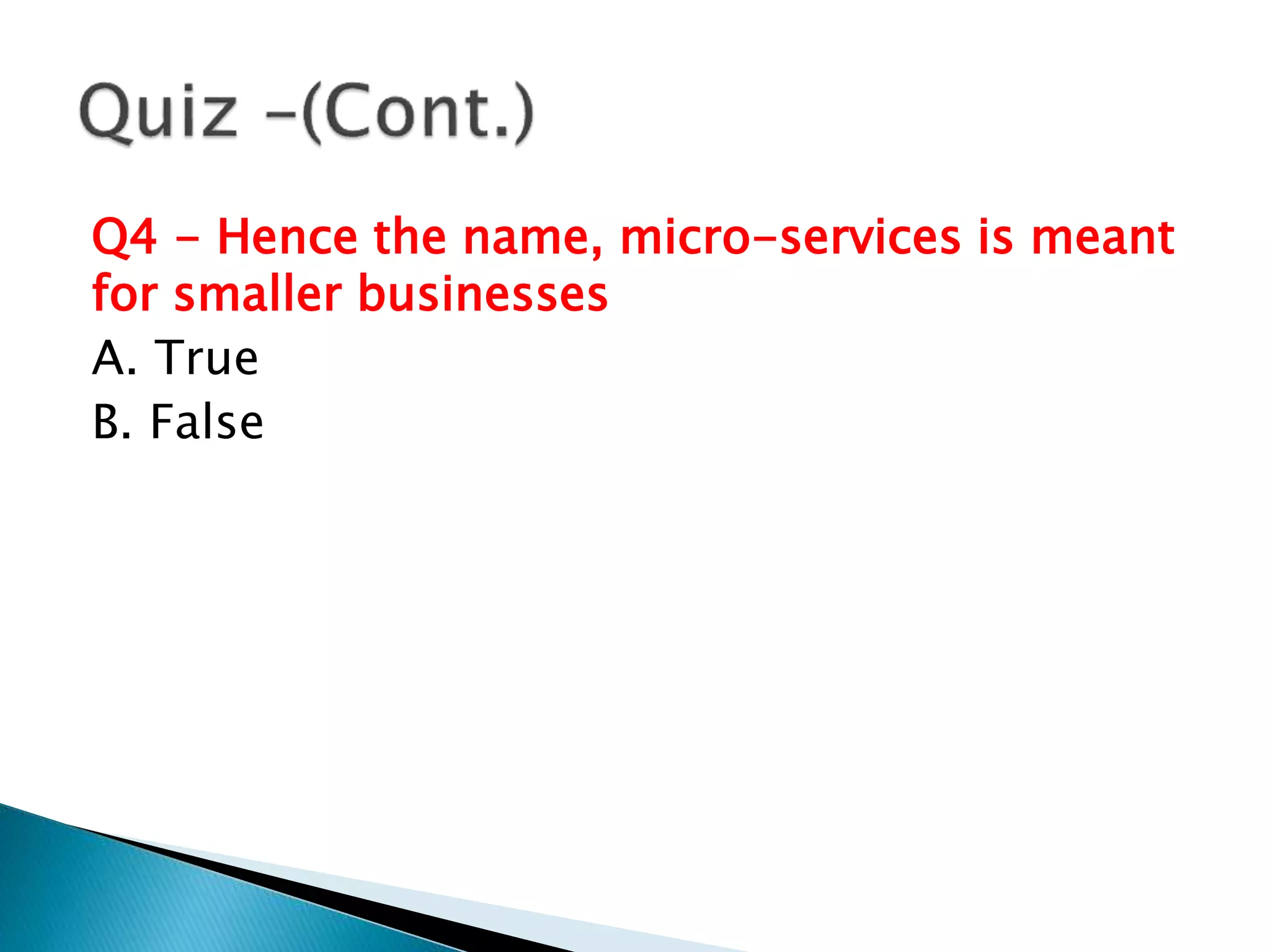 Q4 - Hence the name, micro-services is meant
for smaller businesses
A. True
B. False
 