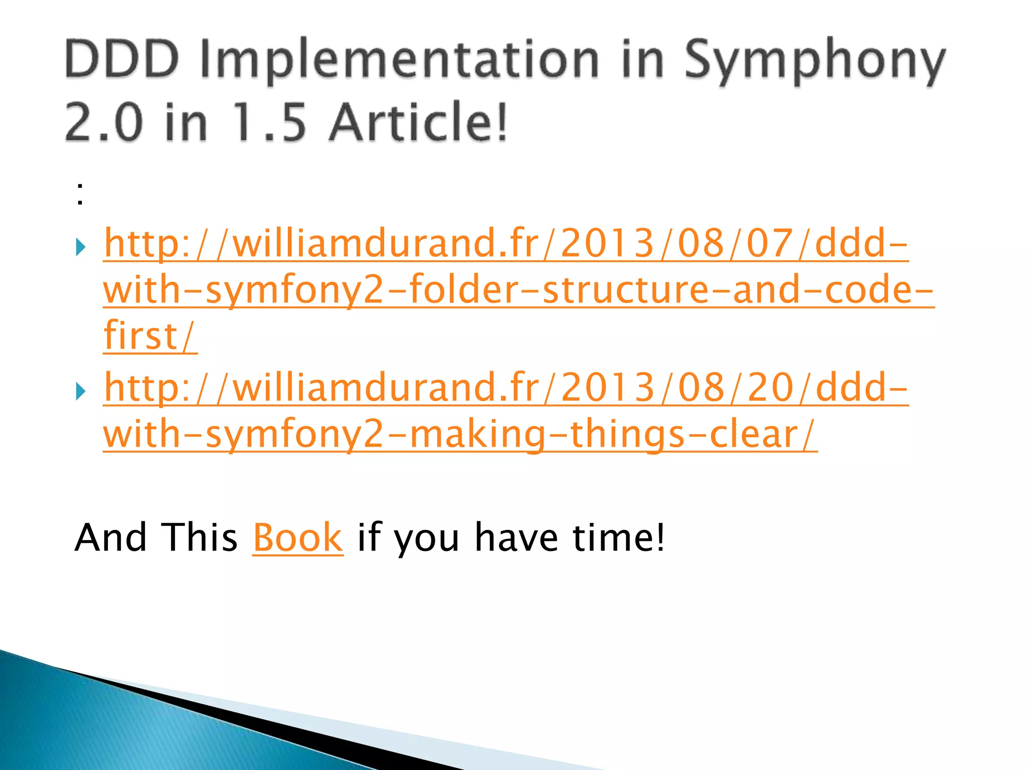 :
 http://williamdurand.fr/2013/08/07/ddd-
with-symfony2-folder-structure-and-code-
first/
 http://williamdurand.fr/2013/08/20/ddd-
with-symfony2-making-things-clear/
And This Book if you have time!
 