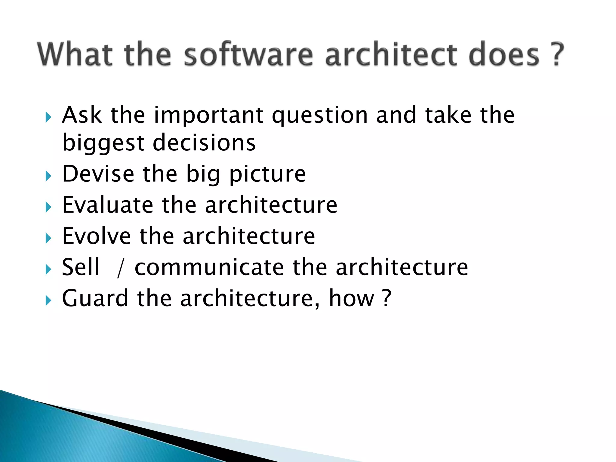  Ask the important question and take the
biggest decisions
 Devise the big picture
 Evaluate the architecture
 Evolve the architecture
 Sell / communicate the architecture
 Guard the architecture, how ?
 