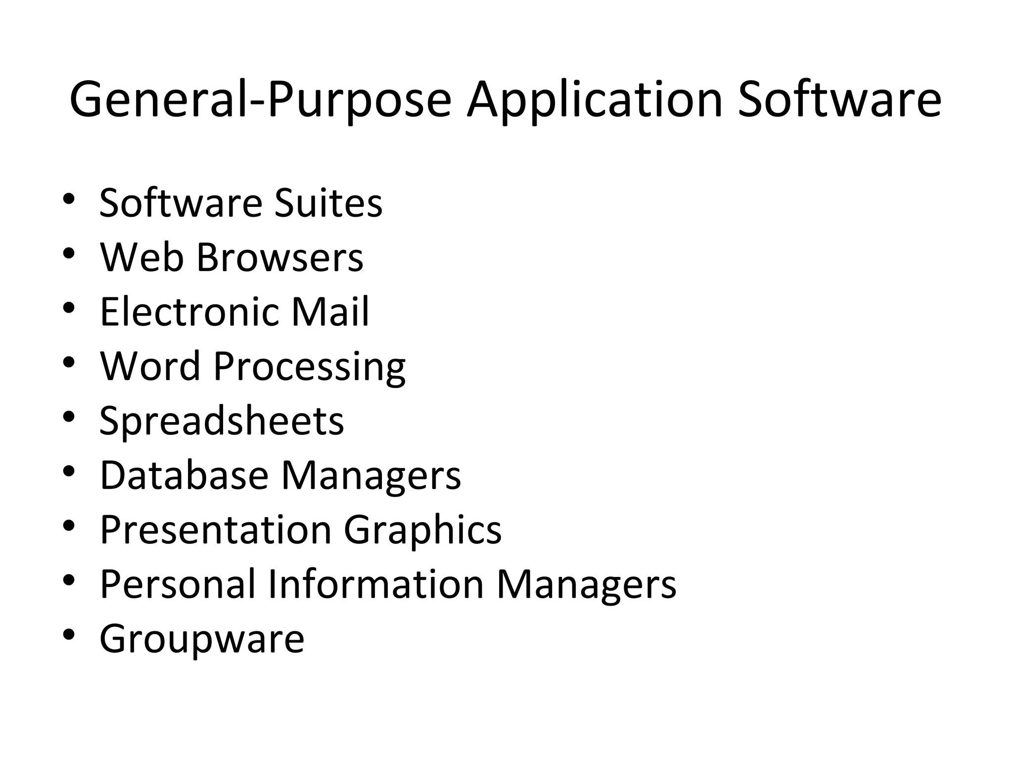 General-Purpose Application Software
• Software Suites
• Web Browsers
• Electronic Mail
• Word Processing
• Spreadsheets
• Database Managers
• Presentation Graphics
• Personal Information Managers
• Groupware
 