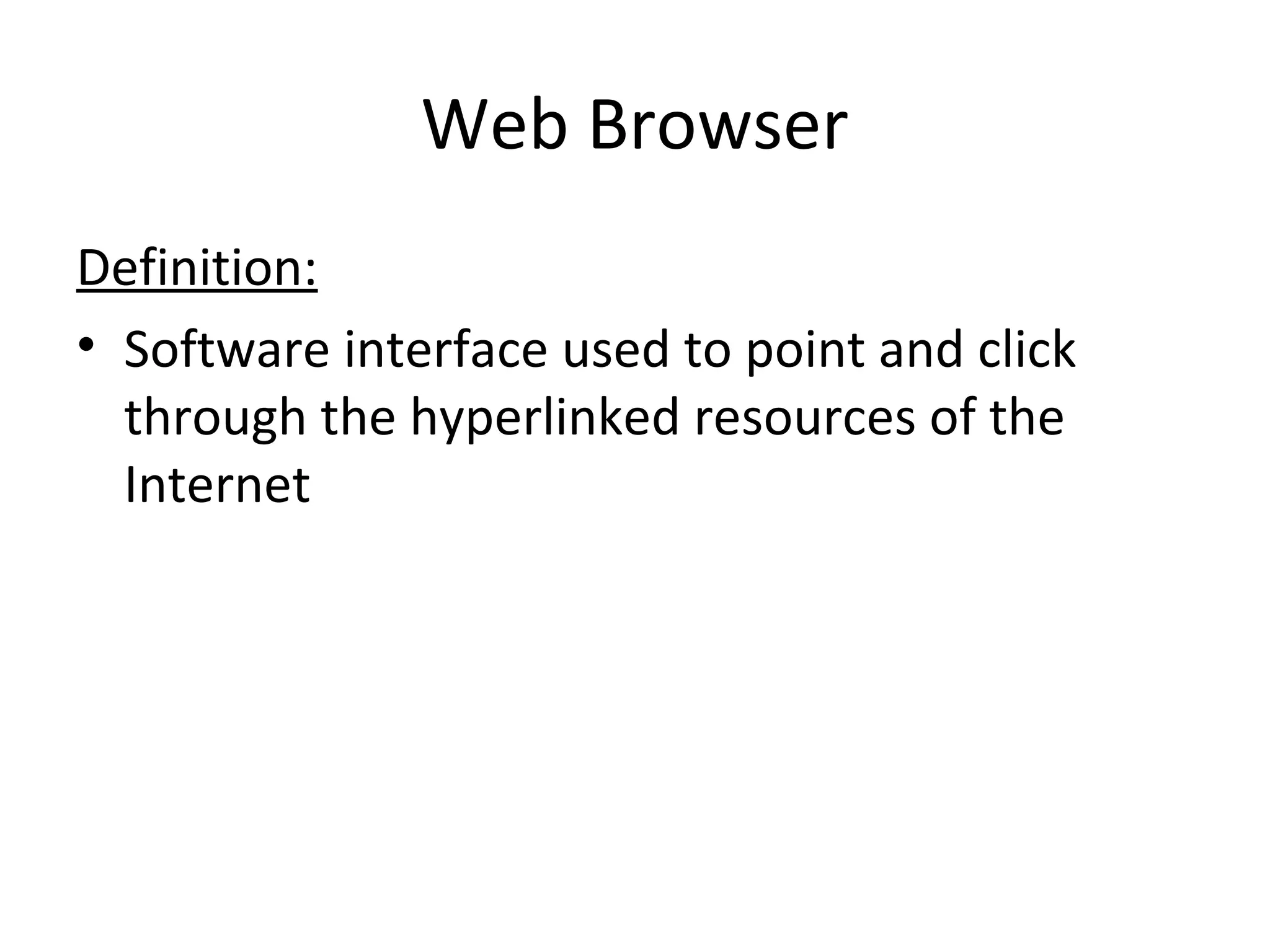 Web Browser
Definition:
• Software interface used to point and click
through the hyperlinked resources of the
Internet
 
