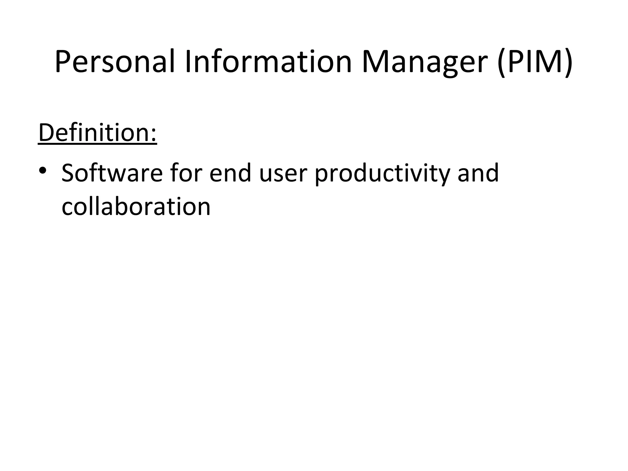 Personal Information Manager (PIM)
Definition:
• Software for end user productivity and
collaboration
 