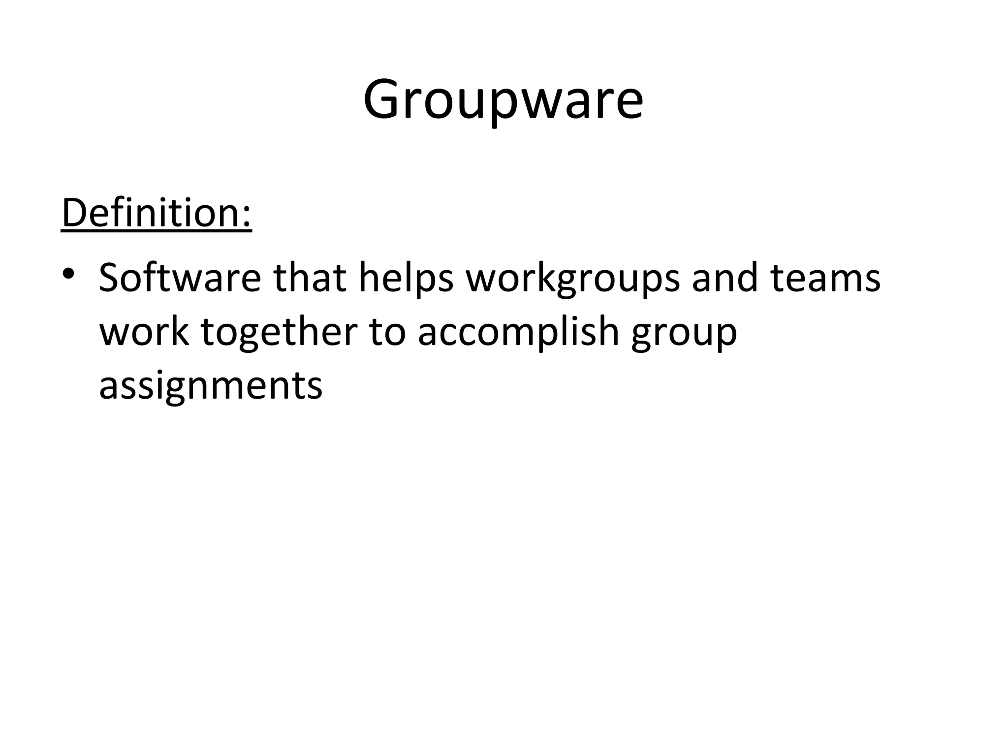 Groupware
Definition:
• Software that helps workgroups and teams
work together to accomplish group
assignments
 