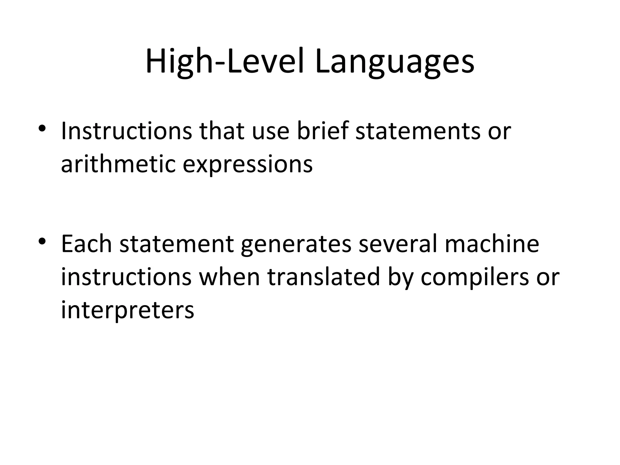 High-Level Languages
• Instructions that use brief statements or
arithmetic expressions
• Each statement generates several machine
instructions when translated by compilers or
interpreters
 