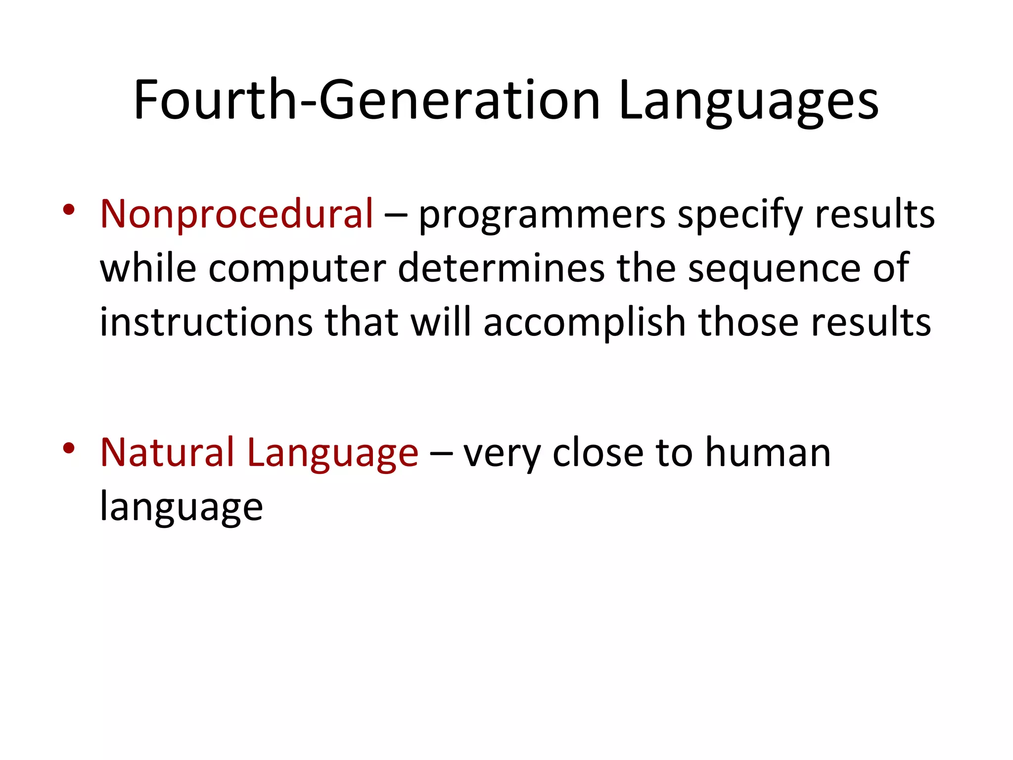 Fourth-Generation Languages
• Nonprocedural – programmers specify results
while computer determines the sequence of
instructions that will accomplish those results
• Natural Language – very close to human
language
 