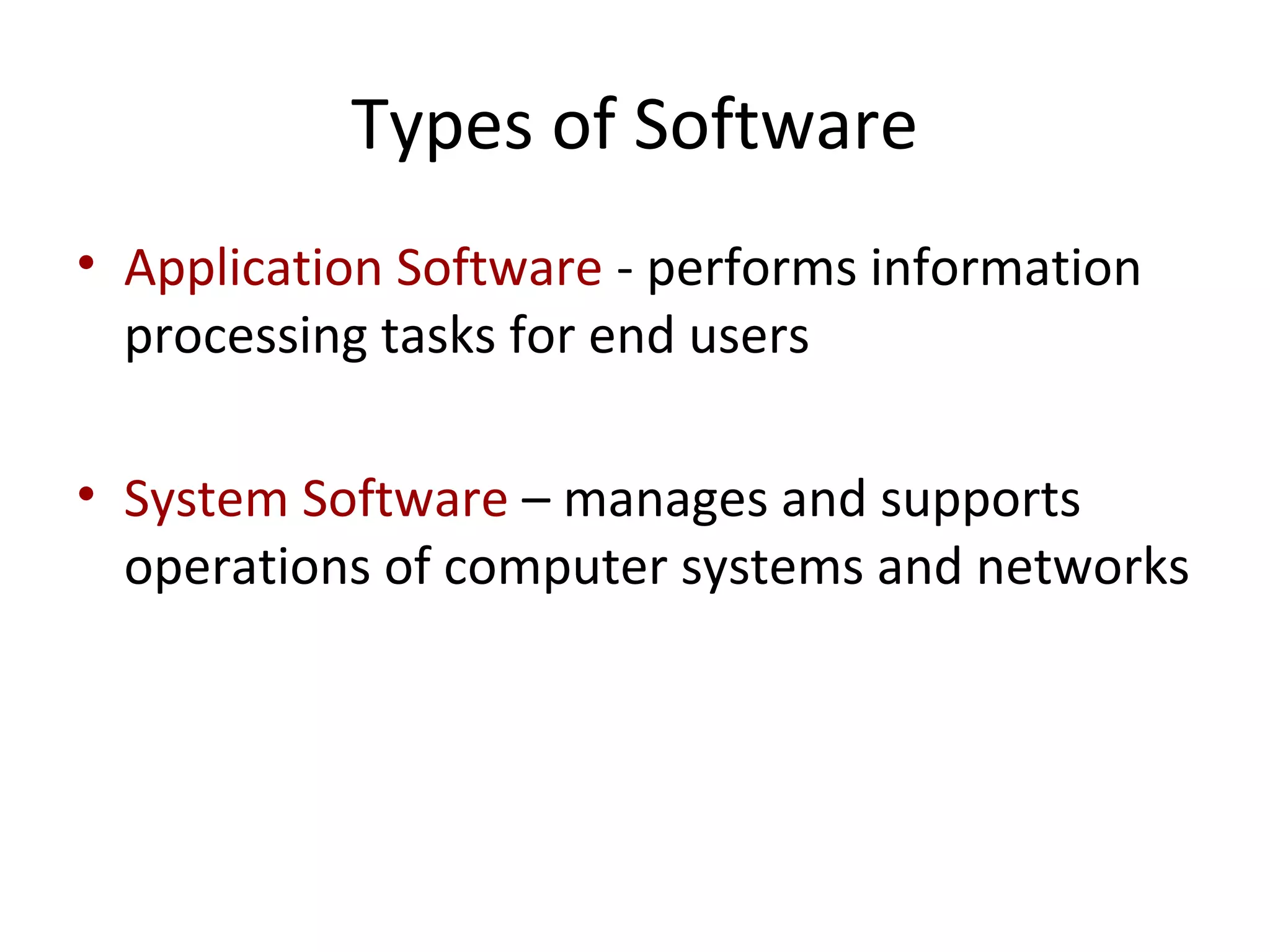 Types of Software
• Application Software - performs information
processing tasks for end users
• System Software – manages and supports
operations of computer systems and networks
 