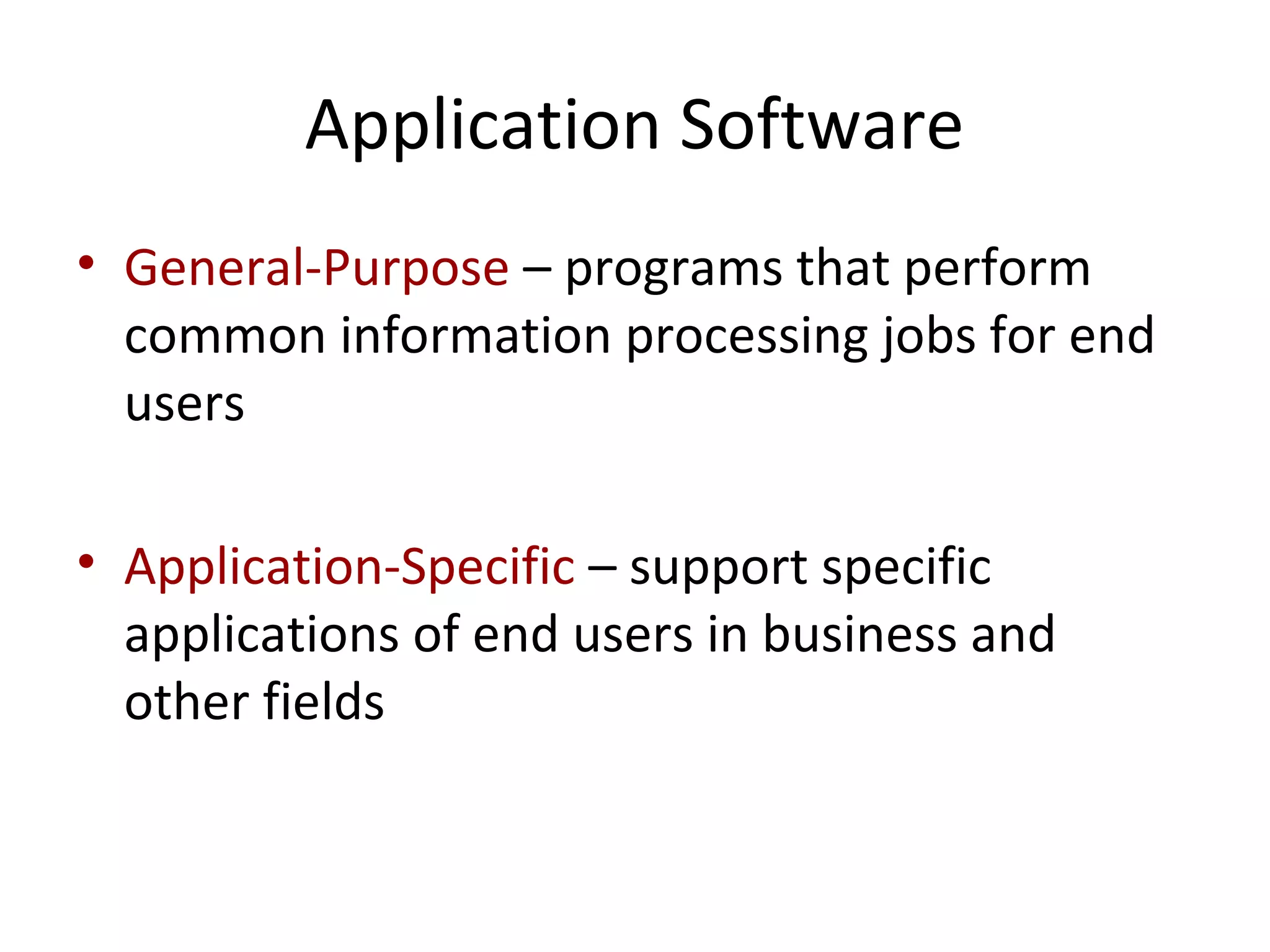 Application Software
• General-Purpose – programs that perform
common information processing jobs for end
users
• Application-Specific – support specific
applications of end users in business and
other fields
 