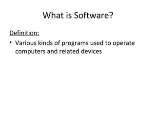 What is Software?
Definition:
• Various kinds of programs used to operate
computers and related devices
 