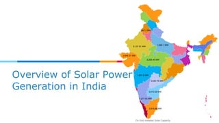 Overview of Solar Power
Generation in India
5,137.91 MW
7,277.93 MW
2,948.37 MW
2,258.46 MW
1,801.8 MW
3,915.88 MW
3,610.02 MW
3,620.75 MW
1,095.1 MW
947.1 MW
On Grid Installed Solar Capacity
 