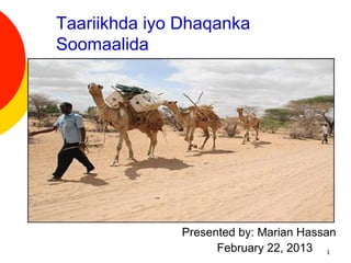 Taariikhda iyo Dhaqanka
Soomaalida




  ¡ 




              Presented by: Marian Hassan
                    February 22, 2013 1
 
