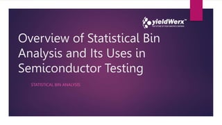 Overview of Statistical Bin
Analysis and Its Uses in
Semiconductor Testing
STATISTICAL BIN ANALYSIS
 