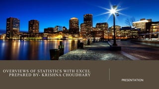 OVERVIEWS OF STATISTICS WITH EXCEL
PREPARED BY- KRISHNA CHOUDHARY
PRESENTATION
 