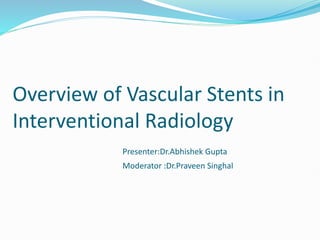 Overview of Vascular Stents in
Interventional Radiology
Presenter:Dr.Abhishek Gupta
Moderator :Dr.Praveen Singhal
 