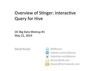 Overview	
  of	
  S+nger:	
  Interac+ve	
  
Query	
  for	
  Hive	
  
	
  
@ddkaiser	
  
linkedin.com/in/dkaiser	
  
slideshare.net/ddkaiser	
  
dkaiser@cdk.com	
  
dkaiser@hortonworks.com	
  
	
  
OC	
  Big	
  Data	
  Meetup	
  #1	
  
May	
  21,	
  2014	
  
David	
  Kaiser	
  
 