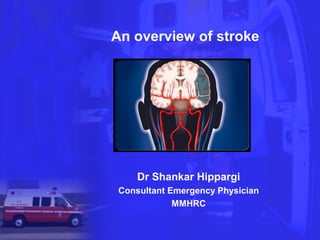 An overview of stroke




     Dr Shankar Hippargi
 Consultant Emergency Physician
             MMHRC
 