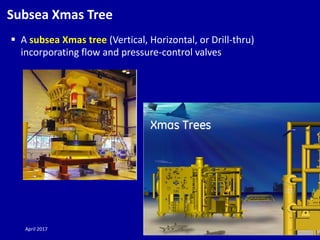 April 2017 G. Moricca 7
Subsea Xmas Tree
 A subsea Xmas tree (Vertical, Horizontal, or Drill-thru)
incorporating flow and...