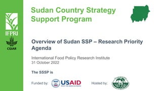 Sudan Country Strategy
Support Program
Overview of Sudan SSP – Research Priority
Agenda
International Food Policy Research Institute
31 October 2022
The SSSP is
Funded by: Hosted by:
 