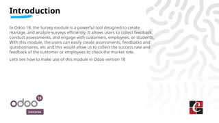 Enterprise
In Odoo 18, the Survey module is a powerful tool designed to create,
manage, and analyze surveys efficiently. I...