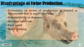 Disadvantage of Swine Production
• Probability in terms of production is limited or
threatened due to piglet mortality
• Susceptibility to diseases
• Returns take time
• Foul smell
• Noise making
MLBibat2020 5
 