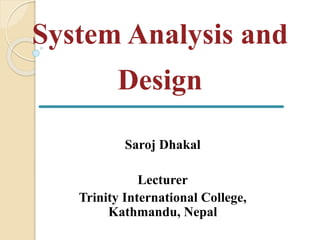 System Analysis and
Design
Saroj Dhakal
Lecturer
Trinity International College,
Kathmandu, Nepal
 
