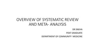 OVERVIEW OF SYSTEMATIC REVIEW
AND META- ANALYSIS
DR SNEHA
POST GRADUATE
DEPARTMENT OF COMMUNITY MEDICINE
 