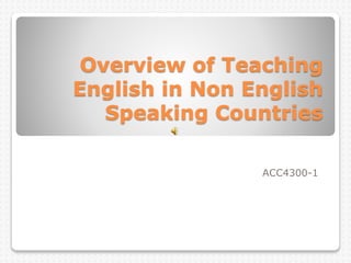 Overview of Teaching
English in Non English
Speaking Countries
ACC4300-1
 
