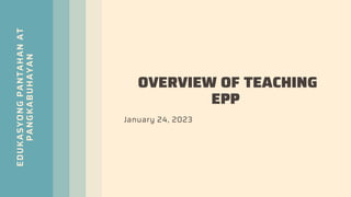 EDUKASYONG
PANTAHAN
AT
PANGKABUHAYAN
OVERVIEW OF TEACHING
EPP
January 24, 2023
 