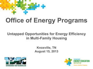 Office of Energy Programs
Untapped Opportunities for Energy Efficiency
in Multi-Family Housing
Knoxville, TN
August 15, 2013
 