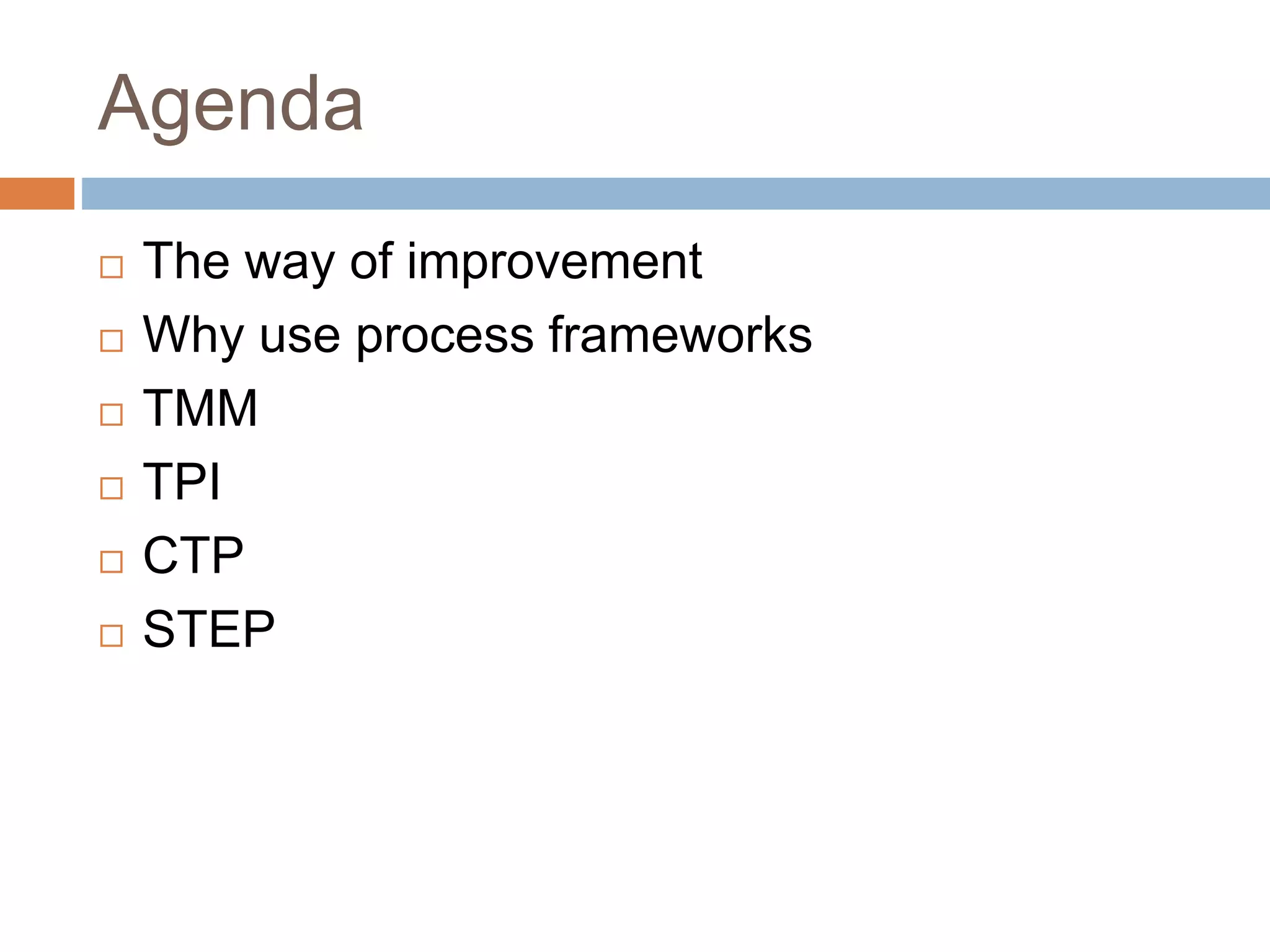 Agenda
 The way of improvement
 Why use process frameworks
 TMM
 TPI
 CTP
 STEP
 