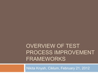 OVERVIEW OF TEST
PROCESS IMPROVEMENT
FRAMEWORKS
Nikita Knysh, Ciklum, February 21, 2012
 