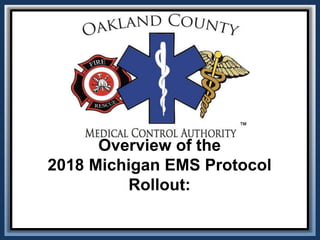 Overview of the
2018 Michigan EMS Protocol
Rollout:
 