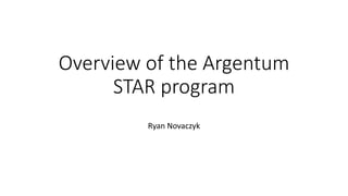 Overview of the Argentum
STAR program
Ryan Novaczyk
 