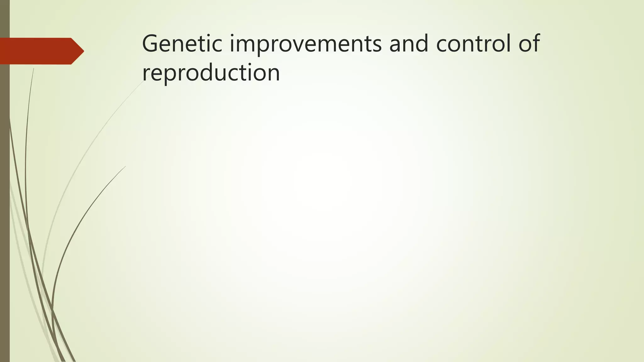 Genetic improvements and control of
reproduction
 